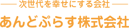 次世代を幸せにする会社　あんどぷらす株式会社